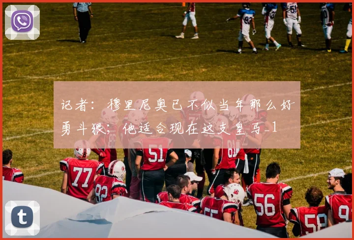 记者：穆里尼奥已不似当年那么好勇斗狠；他适合现在这支皇马_1
