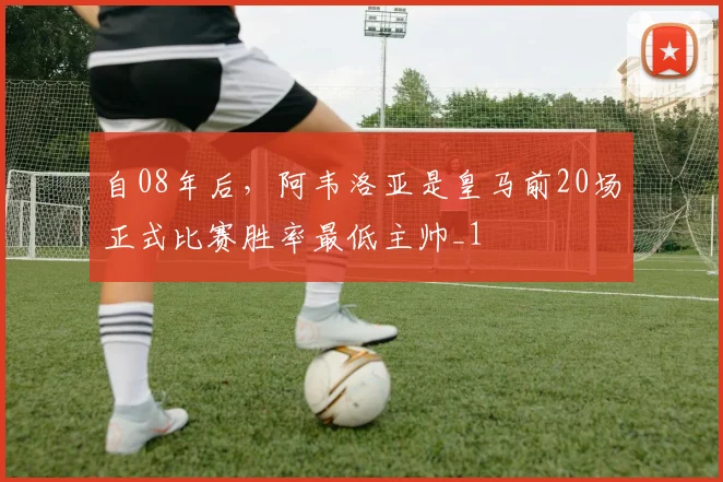 自08年后，阿韦洛亚是皇马前20场正式比赛胜率最低主帅_1